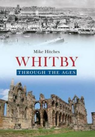 Whitby Through the Ages by Mike Hitches