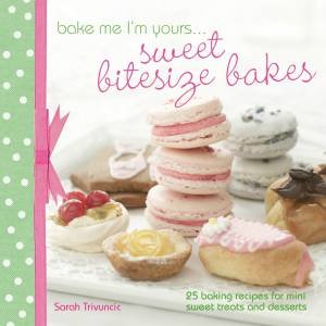 Bake Me I'm Yours... Sweet Bitesize Bakes by SARAH TRIVUNCIC