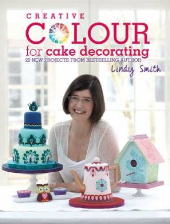 Creative Colour for Cake Decorating by LINDY SMITH