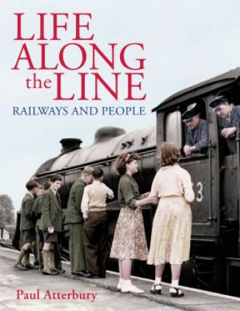 Life Along The Line railways and people by PAUL ATTERBURY