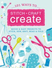 101 Ways to Stitch Craft Create Quick and Easy Projects