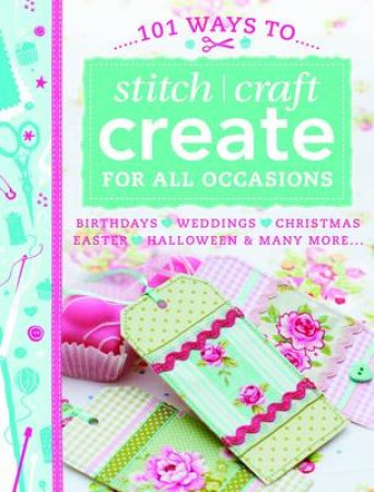 101 Ways to Stitch, Craft, Create for All Occasions by ANON