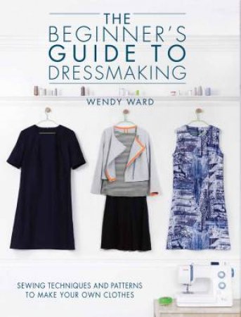 Beginner's Guide to Dressmaking by WENDY WARD