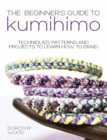 Beginner's Guide to Kumihimo by DOROTHY WOOD