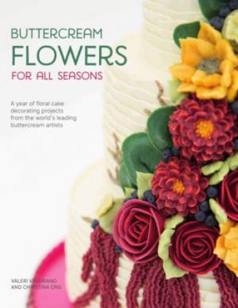 Buttercream Flowers for All Seasons: A Year of Floral Cake Decorating Projects