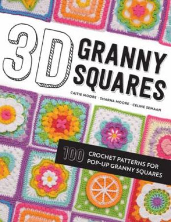 3D Granny Squares: 100 Crochet Patterns For Pop-Up Granny Squares by Celine Semaan, Sharna Moore & Caitie Moore