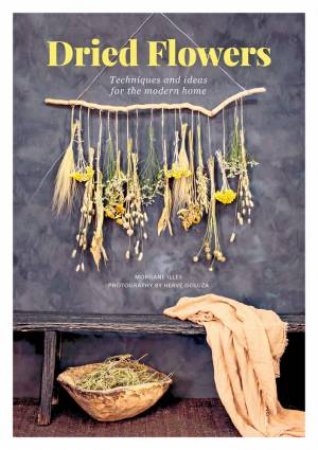 Dried Flowers: Techniques And Ideas For The Modern Home