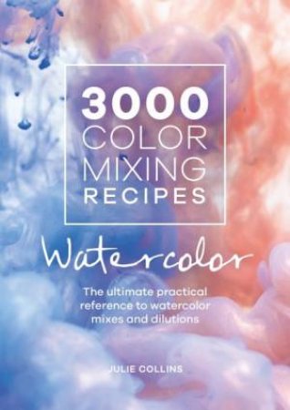 3000 Color Mixing Recipes: Watercolor by Julie Collins