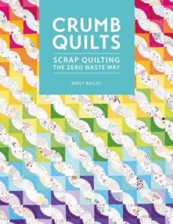 Crumb Quilts: Scrap Quilting The Zero Waste Way