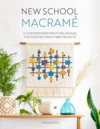 New School Macrame: A Contemporary Knotting Manual For Over 100 Fresh Fibre Projects