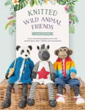 Knitted Wild Animal Friends Over 40 Knitting Patterns For Wild Animal Dolls Their Clothes And Accessories