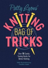 Patty Lyons Knitting Bag Of Tricks Over 70 Sanity Saving Hacks For Better Knitting