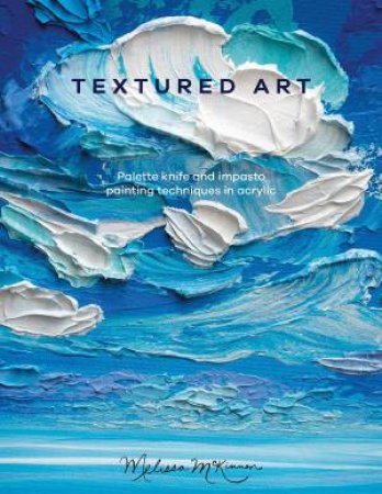 Textured Art: Palette Knife And Impasto Painting Techniques In Acrylic by Melissa Mckinnon