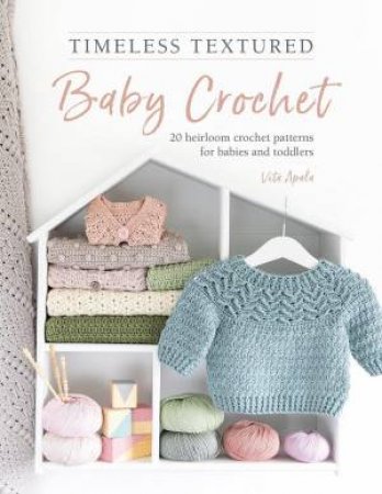 Timeless Textured Baby Crochet: 20 Heirloom Crochet Patterns for Babies and Toddlers by VITA APALA