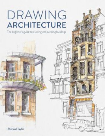 Drawing Architecture: The Beginner's Guide To Drawing And Painting Buildings by Richard Taylor