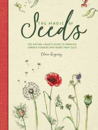 Magic of Seeds: The Nature-Lover's Guide to Growing Garden Flowers and Herbs from Seed