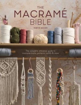 Macrame Bible: The Complete Reference Guide to Macrame Knots, Patterns, Motifs and More by ROBYN GOUGH