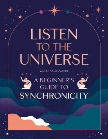 Listen to the Universe: A Beginner's Guide to Synchronicity by ANNE-SOPHIE CASPER