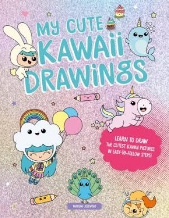 My Cute Kawaii Drawings: Learn to Draw Adorable Art with this Easy Step-By-Step Guide by MAYUMI JEZEWSKI