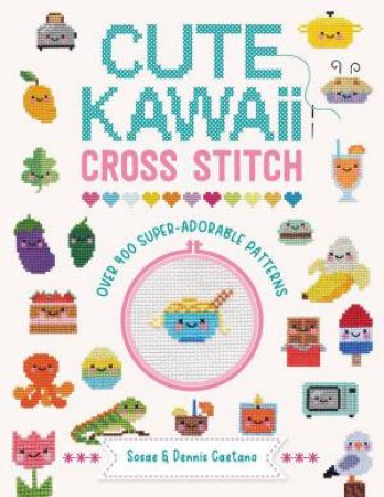 Cute Kawaii Cross Stitch: Over 400 Super Adorable Patterns by SOSAE CAETANO