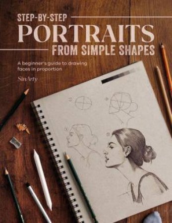 Step-by-Step Portraits from Simple Shapes: A Beginner's Guide to Drawing Faces and Figures in Proportion by SATYAJIT SINARTY
