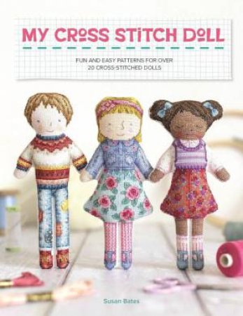 My Cross Stitch Doll: Fun and Easy Patterns for Over 20 Cross-Stitched Dolls by SUSAN BATES