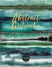 Creative Abstract Watercolor The Beginners Guide to Expressive and Imaginative Painting