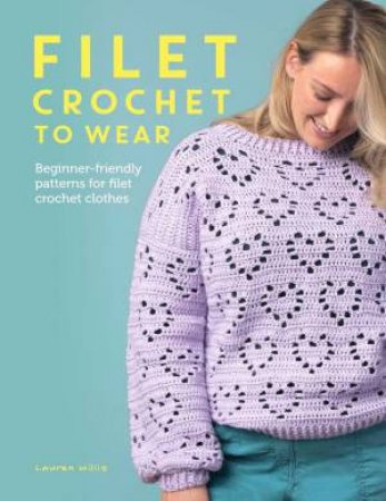 Filet Crochet to Wear: Beginner-Friendly Patterns for Filet Crochet Clothes by LAUREN WILLIS