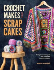 Crochet Makes from Scrapcakes Turn Your Scrap Yarn into Colourful Crochet Projects