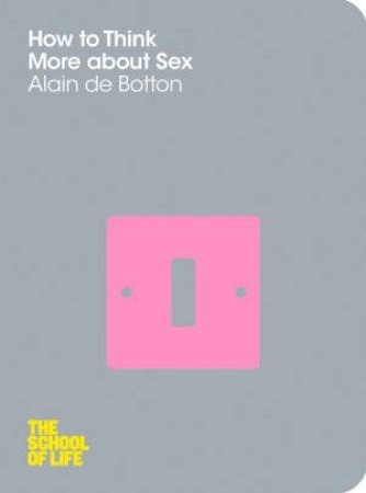 How to Think More About Sex: The School of Life by Alain de Botton