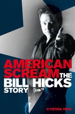 American Scream: The Bill Hicks Story by Cynthia True