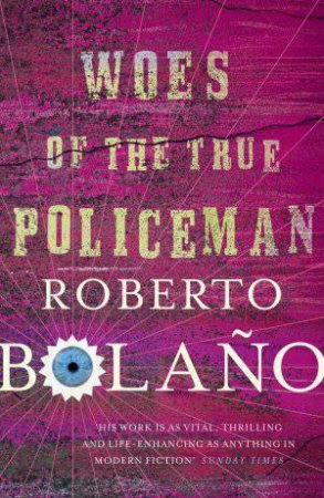 Woes of the True Policeman by Roberto Bolano