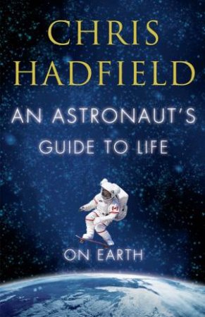 An Astronaut's Guide to Life on Earth by Chris Hadfield