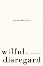 Wilful Disregard A Novel About Love