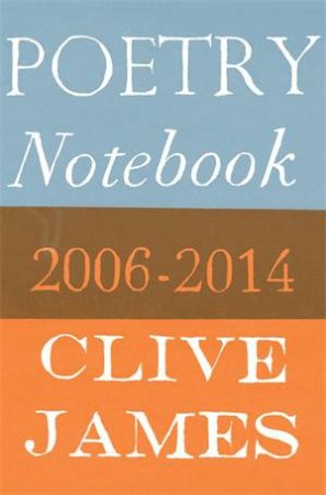 Poetry Notebook: 2006 - 2014 by Clive James