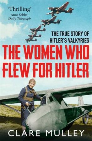 The Women Who Flew For Hitler by Clare Mulley