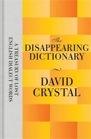 The Disappearing Dictionary: A Treasury Of Lost English Dialect Words by David Crystal