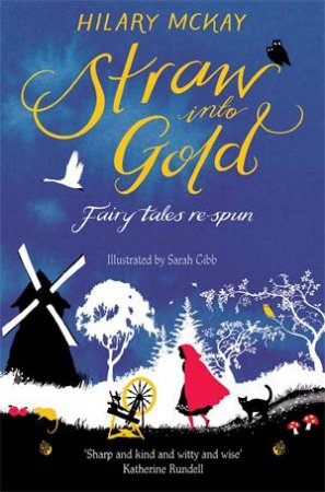 Straw into Gold: Fairy Tales Re-Spun by Hilary McKay & Sarah Gibb