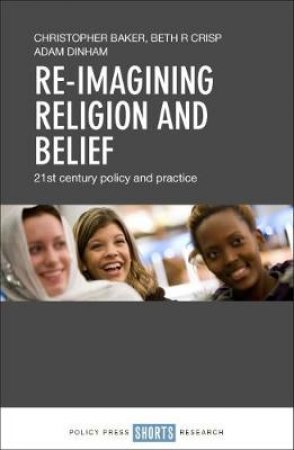 Re-imagining Religion And Belief by Christopher Baker & Beth R Crisp & Adam Dinham