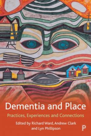 Dementia And Place by Richard Ward & Andrew Clark & Lyn Phillipson