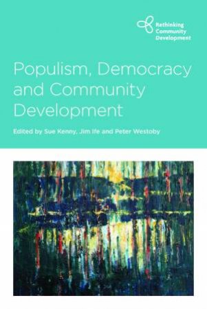 Populism, Democracy And Community Development by Sue Kenny & Jim Ife & Peter Westoby