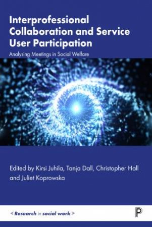 Interprofessional Collaboration And Service User Participation by Kirsi Juhila & Tanja Dall & Christopher Hall & Juliet Koprowska