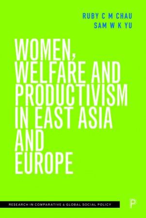 Women, Welfare And Productivism In East Asia And Europe by Ruby Chau & Sam Yu