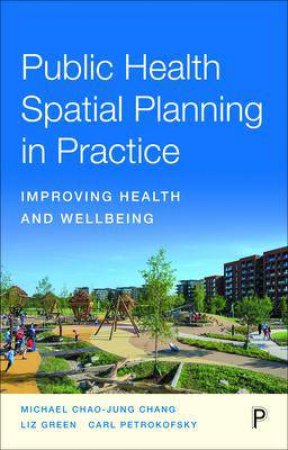 Public Health Spatial Planning In Practice by Michael Chang & Liz Green & Carl Petrokofsky