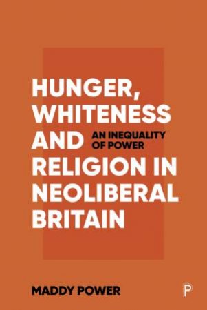 Hunger, Whiteness And Religion In Neoliberal Britain by Maddy Power
