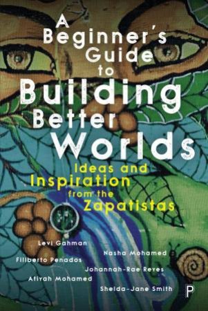 A Beginner’s Guide To Building Better Worlds by Levi Gahman & Nasha Mohamed & Filiberto Penados & Johannah-Rae Reyes & Atiyah Mohamed & Shelda-Jane Smith