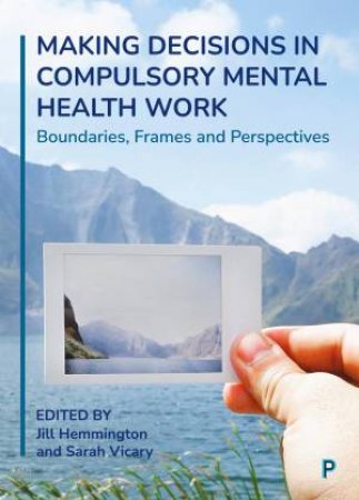 Making Decisions in Compulsory Mental Health Work by Rebecca Fish & Neil Caton & Kevin Stone & Gillian Robinson & Andy Brammer & Che McGarvey-Gill & Jen Kilyon & Caroline Leah & Hári Sewell & Matthew Graham & Rachel Bloodworth Strong & Sarah Vicary & Ji