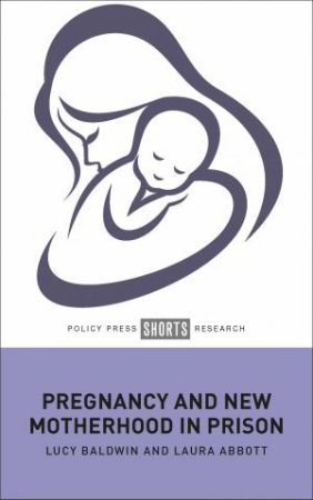 Pregnancy and New Motherhood in Prison by Lucy Baldwin & Laura Abbott