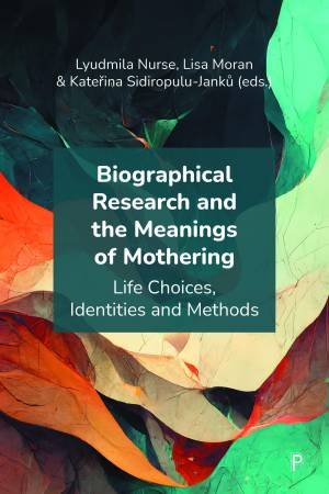 Biographical Research and the Meanings of Mothering by Elham Amini & Laetitia Coles & Emma Cooke & Joan Cronin & Rosemary Crosse & Katarzyna Gajek & Jasneek Chawla & Fibian Lukalo & Claudia Malacrida & Michelle Millar & Jana Obrovská & Daniela Reimer & Ly