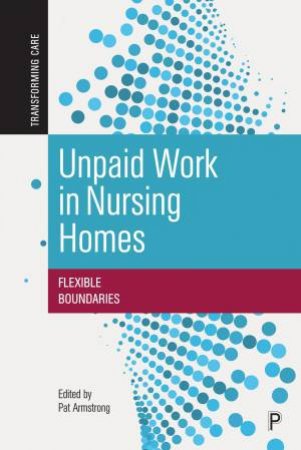 Unpaid Work in Nursing Homes by Hugh Armstrong & Susan Braedley & Jacqueline Choiniere & Janna Klostermann & Ruth Lowndes & Christine Streeter & James Struthers & Marta Szebehely & Petra Ulmanen & Gudmund Ågotnes & Frode Jacobsen & 